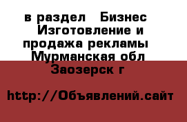  в раздел : Бизнес » Изготовление и продажа рекламы . Мурманская обл.,Заозерск г.